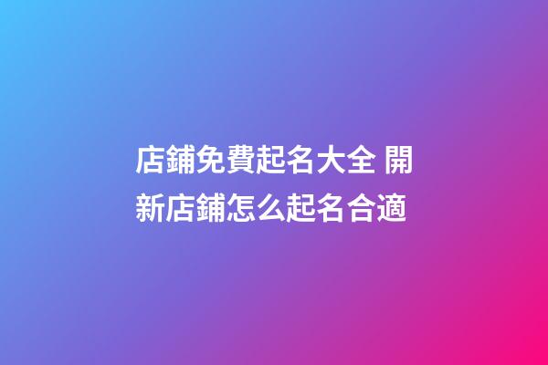 店鋪免費起名大全 開新店鋪怎么起名合適-第1張-店鋪起名-玄機派